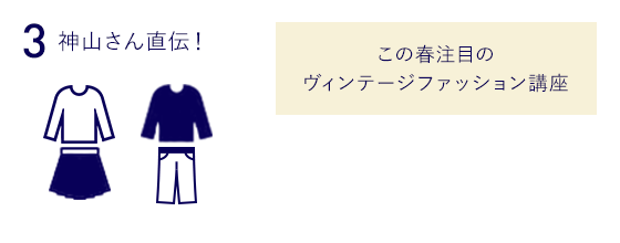 3.神山さん直伝！この春注目のヴィンテージファッション講座