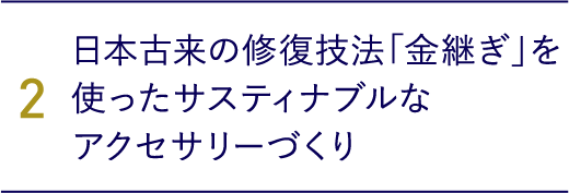 2.日本古来の修復技法「金継ぎ」を使ったサスティナブルなアクセサリーづくり